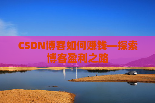CSDN博客如何赚钱—探索博客盈利之路
